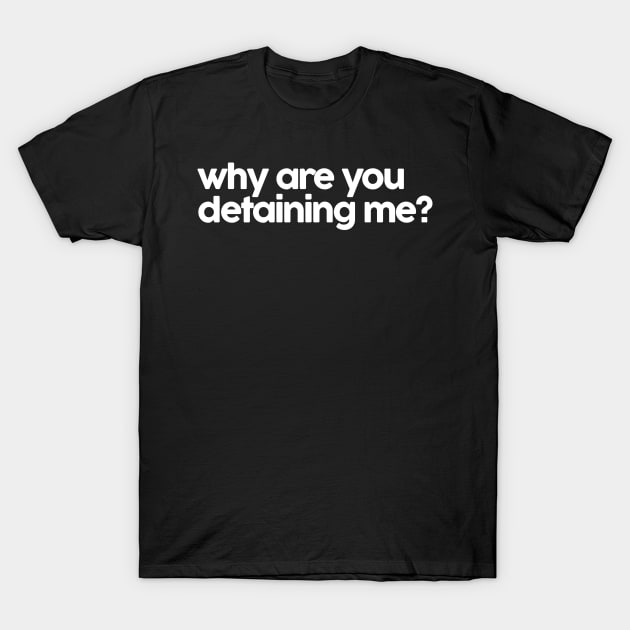 why are you detaining me T-Shirt by belhadj